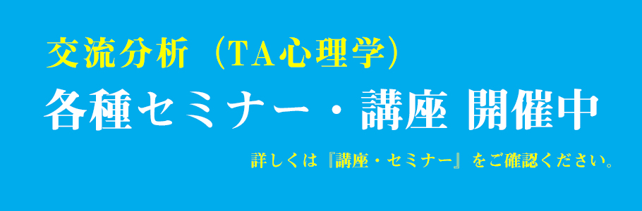 交流分析（TA心理学）　各種セミナー・講座開催中　詳しくは「講座・セミナー」をご確認ください